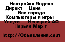 Настройка Яндекс Директ. › Цена ­ 5 000 - Все города Компьютеры и игры » Услуги   . Ненецкий АО,Нарьян-Мар г.